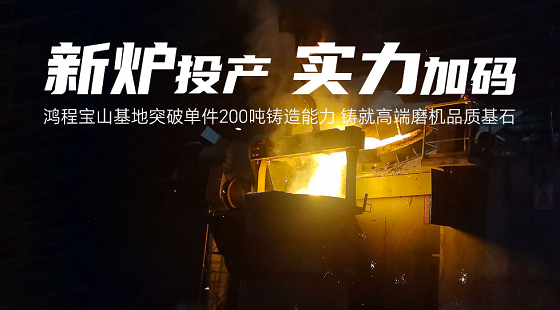 新炉投产，实力加码！AG庄闲集团宝山基地突破单件200吨铸造能力 铸就高端磨机品质基石