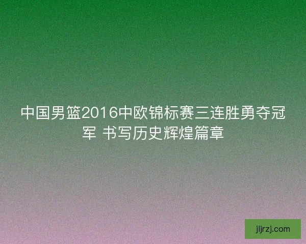中国男篮2016中欧锦标赛三连胜勇夺冠军 书写历史辉煌篇章