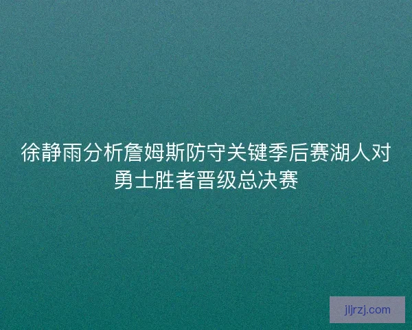 徐静雨分析詹姆斯防守关键季后赛湖人对勇士胜者晋级总决赛 徐静雨分析詹姆斯防守关键季后赛湖人对勇士胜者晋级总决赛
