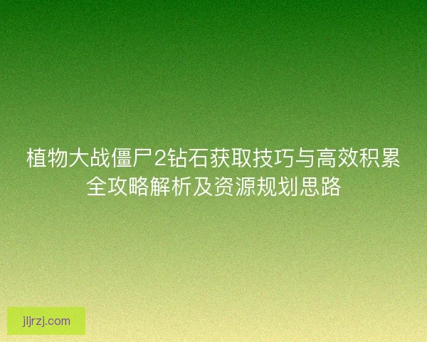 植物大战僵尸2钻石获取技巧与高效积累全攻略解析及资源规划思路