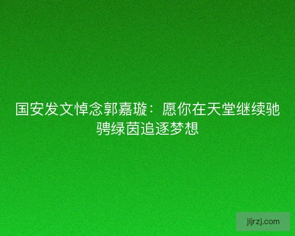 国安发文悼念郭嘉璇：愿你在天堂继续驰骋绿茵追逐梦想