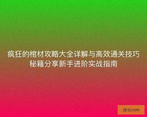 疯狂的棺材攻略大全详解与高效通关技巧秘籍分享新手进阶实战指南