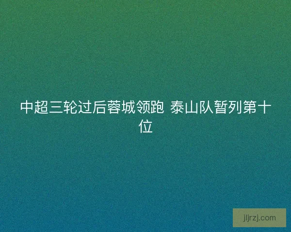 中超三轮过后蓉城领跑 泰山队暂列第十位