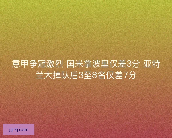 意甲争冠激烈 国米拿波里仅差3分 亚特兰大掉队后3至8名仅差7分