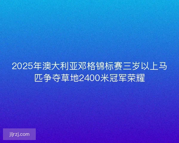 2025年澳大利亚邓格锦标赛三岁以上马匹争夺草地2400米冠军荣耀