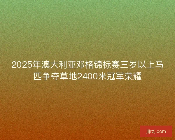 2025年澳大利亚邓格锦标赛三岁以上马匹争夺草地2400米冠军荣耀