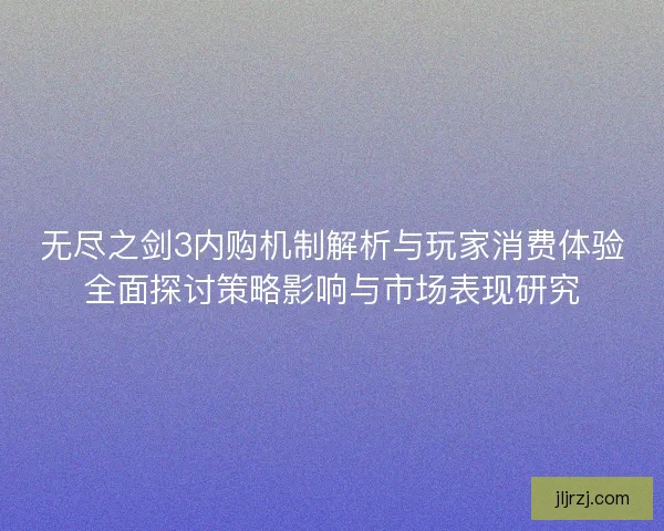 无尽之剑3内购机制解析与玩家消费体验全面探讨策略影响与市场表现研究 无尽之剑3内购机制解析与玩家消费体验全面探讨策略影响与市场表现研究